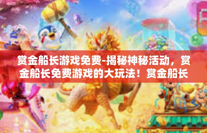 赏金船长游戏免费-揭秘神秘活动，赏金船长免费游戏的大玩法！赏金船长游戏免费