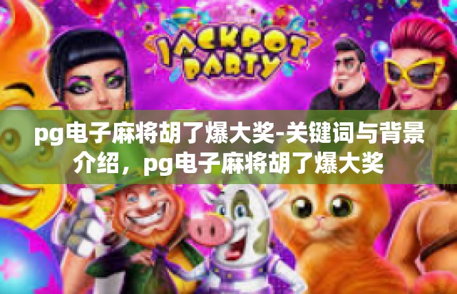 pg电子麻将胡了爆大奖-关键词与背景介绍，pg电子麻将胡了爆大奖