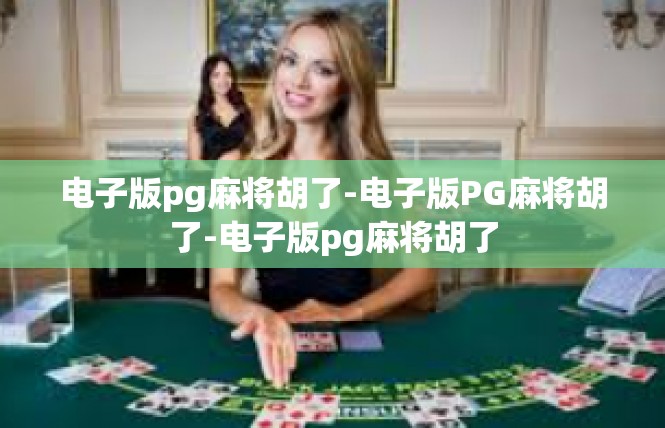 电子版pg麻将胡了-电子版PG麻将胡了-电子版pg麻将胡了