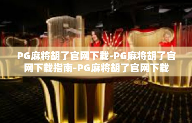PG麻将胡了官网下载-PG麻将胡了官网下载指南-PG麻将胡了官网下载
