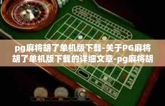 pg麻将胡了单机版下载-关于PG麻将胡了单机版下载的详细文章-pg麻将胡了单机版下载