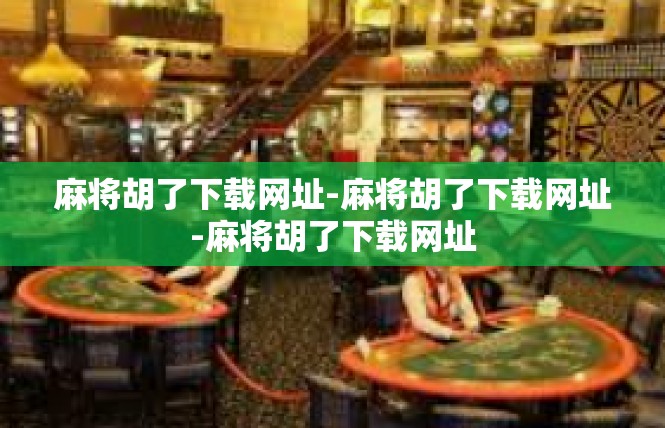 麻将胡了下载网址-麻将胡了下载网址-麻将胡了下载网址