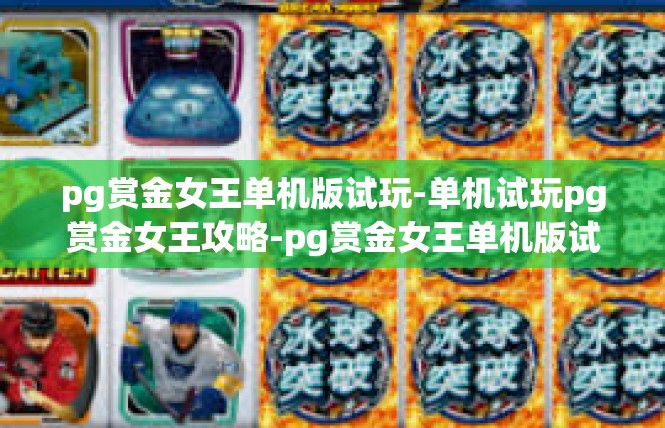 pg赏金女王单机版试玩-单机试玩pg赏金女王攻略-pg赏金女王单机版试玩