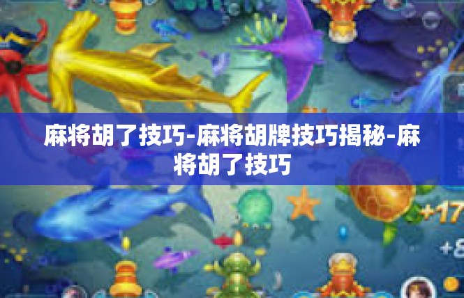 麻将胡了技巧-麻将胡牌技巧揭秘-麻将胡了技巧