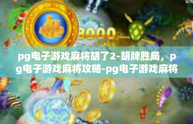 pg电子游戏麻将胡了2-胡牌胜局，pg电子游戏麻将攻略-pg电子游戏麻将胡了2