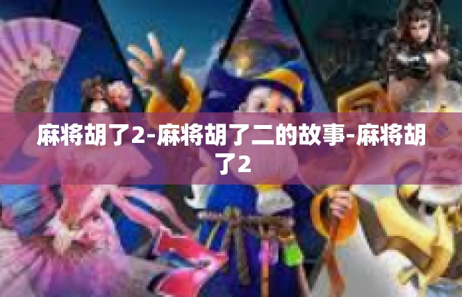 麻将胡了2-麻将胡了二的故事-麻将胡了2