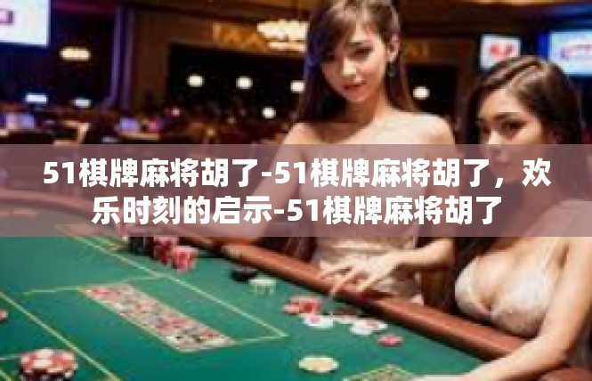 51棋牌麻将胡了-51棋牌麻将胡了，欢乐时刻的启示-51棋牌麻将胡了