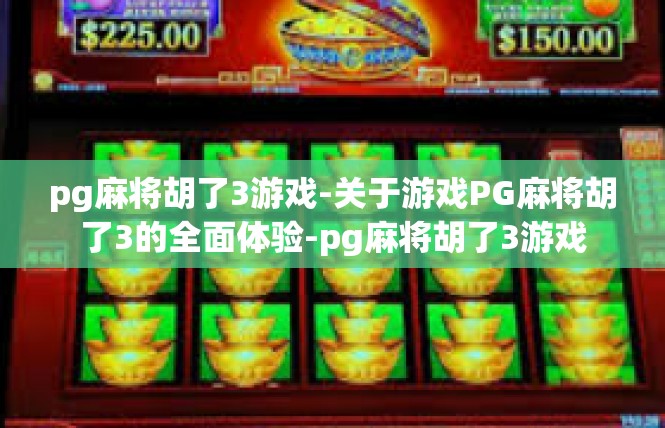 pg麻将胡了3游戏-关于游戏PG麻将胡了3的全面体验-pg麻将胡了3游戏