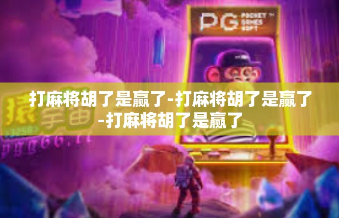 打麻将胡了是赢了-打麻将胡了是赢了-打麻将胡了是赢了