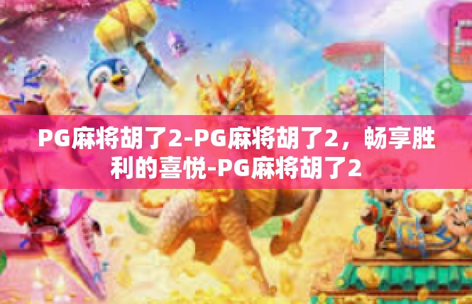 PG麻将胡了2-PG麻将胡了2，畅享胜利的喜悦-PG麻将胡了2