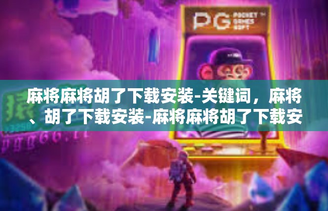 麻将麻将胡了下载安装-关键词，麻将、胡了下载安装-麻将麻将胡了下载安装