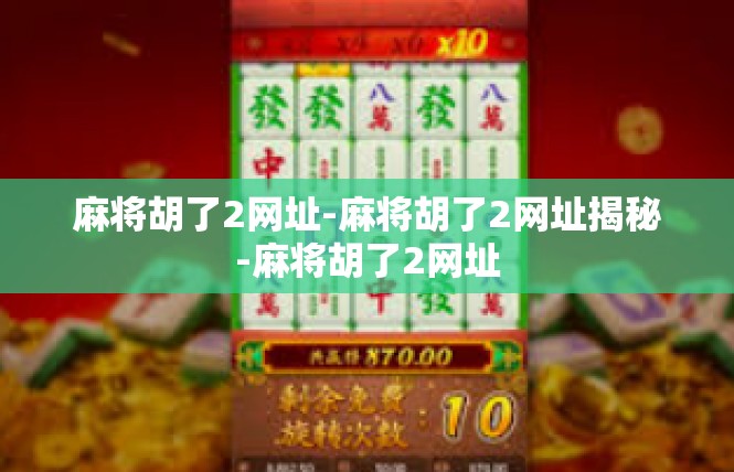 麻将胡了2网址-麻将胡了2网址揭秘-麻将胡了2网址