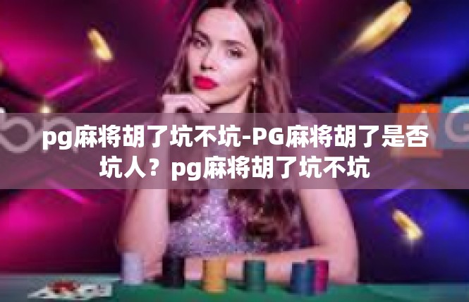 pg麻将胡了坑不坑-PG麻将胡了是否坑人？pg麻将胡了坑不坑