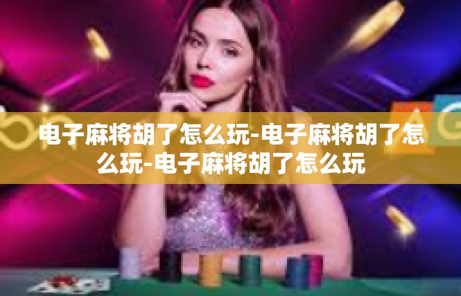 电子麻将胡了怎么玩-电子麻将胡了怎么玩-电子麻将胡了怎么玩