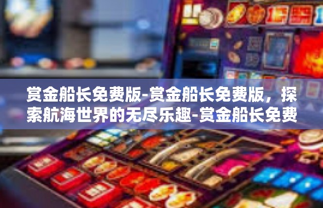 赏金船长免费版-赏金船长免费版，探索航海世界的无尽乐趣-赏金船长免费版