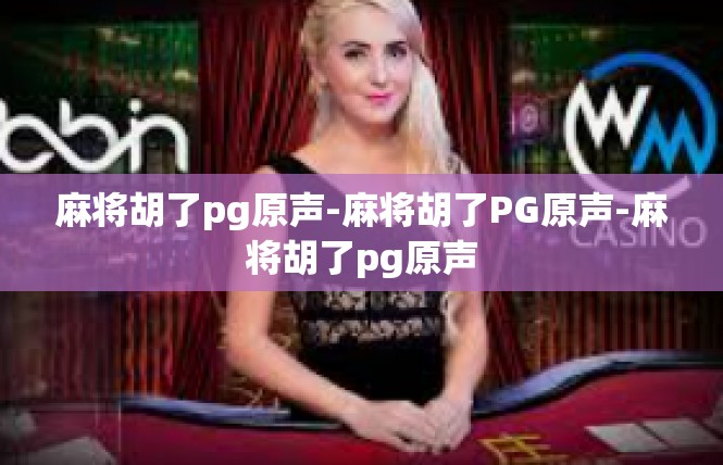 麻将胡了pg原声-麻将胡了PG原声-麻将胡了pg原声