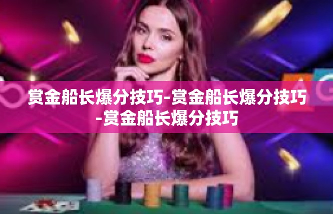 赏金船长爆分技巧-赏金船长爆分技巧-赏金船长爆分技巧