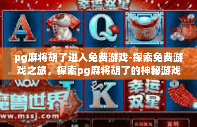 pg麻将胡了进入免费游戏-探索免费游戏之旅，探索pg麻将胡了的神秘游戏世界-pg麻将胡了进入免费游戏