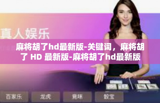 麻将胡了hd最新版-关键词，麻将胡了 HD 最新版-麻将胡了hd最新版