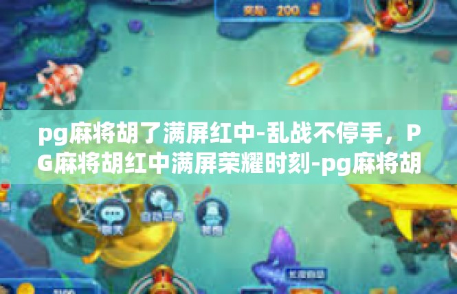 pg麻将胡了满屏红中-乱战不停手，PG麻将胡红中满屏荣耀时刻-pg麻将胡了满屏红中