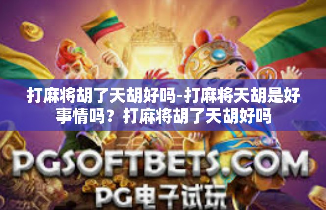 打麻将胡了天胡好吗-打麻将天胡是好事情吗？打麻将胡了天胡好吗