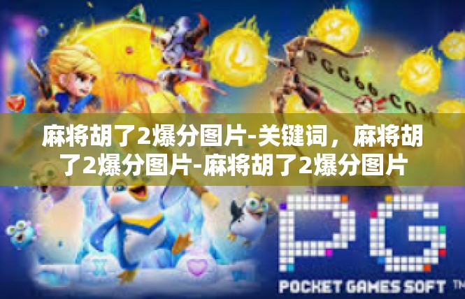 麻将胡了2爆分图片-关键词，麻将胡了2爆分图片-麻将胡了2爆分图片