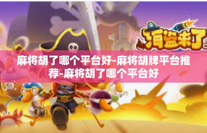麻将胡了哪个平台好-麻将胡牌平台推荐-麻将胡了哪个平台好