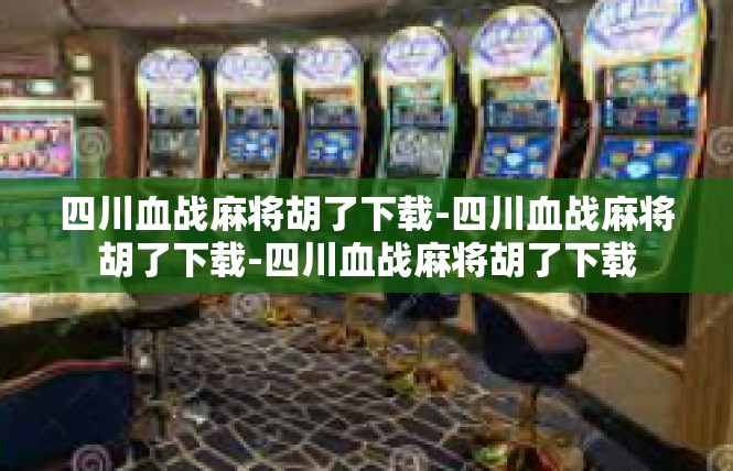 四川血战麻将胡了下载-四川血战麻将胡了下载-四川血战麻将胡了下载