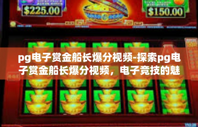 pg电子赏金船长爆分视频-探索pg电子赏金船长爆分视频，电子竞技的魅力与诱惑-pg电子赏金船长爆分视频
