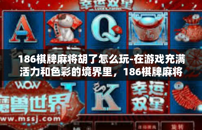 186棋牌麻将胡了怎么玩-在游戏充满活力和色彩的境界里，186棋牌麻将胡了是一种休闲娱乐的社交平台。下面我将详细介绍如何在麻将游戏中胡了的游戏流程及相关规则。186棋牌麻将胡了怎么玩