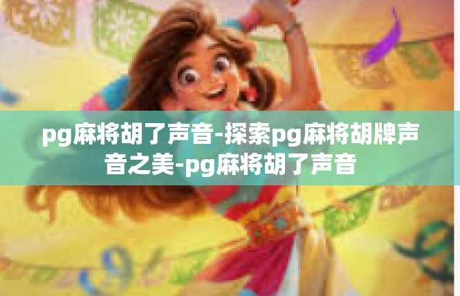 pg麻将胡了声音-探索pg麻将胡牌声音之美-pg麻将胡了声音