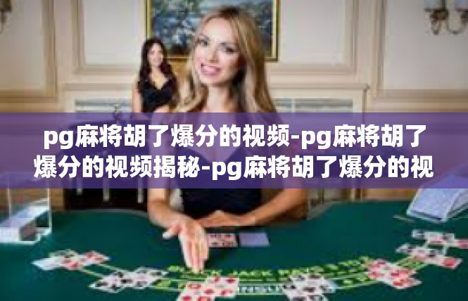 pg麻将胡了爆分的视频-pg麻将胡了爆分的视频揭秘-pg麻将胡了爆分的视频