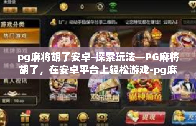 pg麻将胡了安卓-探索玩法—PG麻将胡了，在安卓平台上轻松游戏-pg麻将胡了安卓
