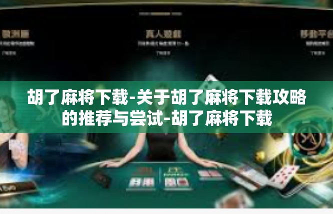 胡了麻将下载-关于胡了麻将下载攻略的推荐与尝试-胡了麻将下载