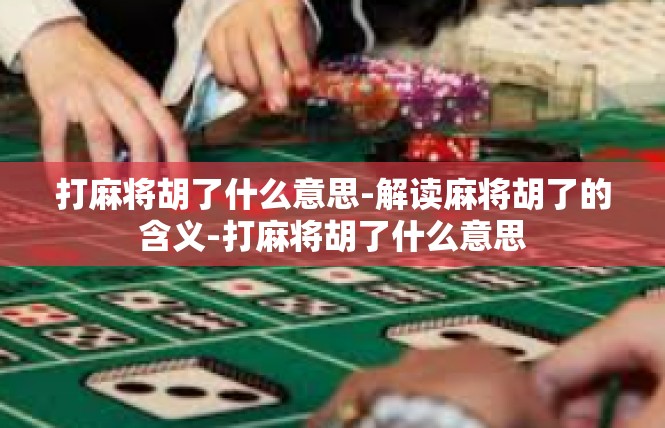 打麻将胡了什么意思-解读麻将胡了的含义-打麻将胡了什么意思