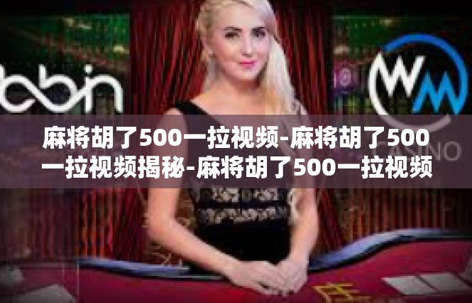 麻将胡了500一拉视频-麻将胡了500一拉视频揭秘-麻将胡了500一拉视频