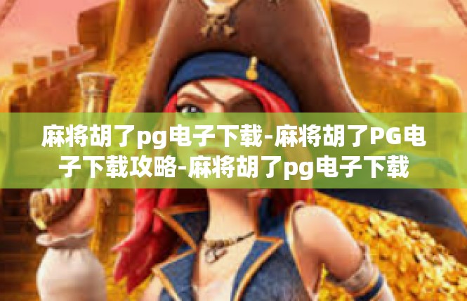 麻将胡了pg电子下载-麻将胡了PG电子下载攻略-麻将胡了pg电子下载