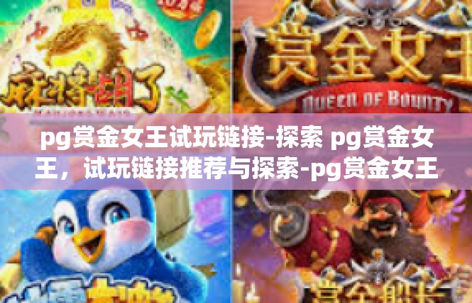 pg赏金女王试玩链接-探索 pg赏金女王，试玩链接推荐与探索-pg赏金女王试玩链接