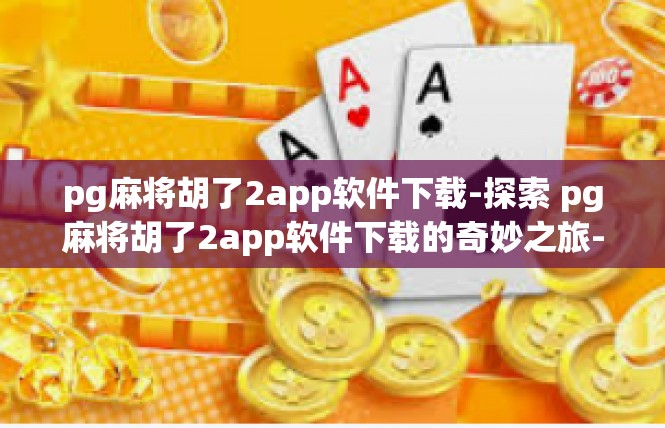 pg麻将胡了2app软件下载-探索 pg麻将胡了2app软件下载的奇妙之旅-pg麻将胡了2app软件下载