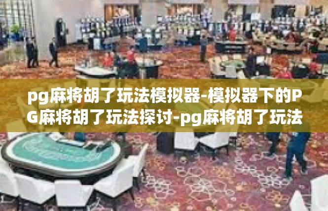 pg麻将胡了玩法模拟器-模拟器下的PG麻将胡了玩法探讨-pg麻将胡了玩法模拟器