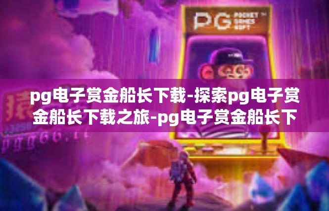 pg电子赏金船长下载-探索pg电子赏金船长下载之旅-pg电子赏金船长下载