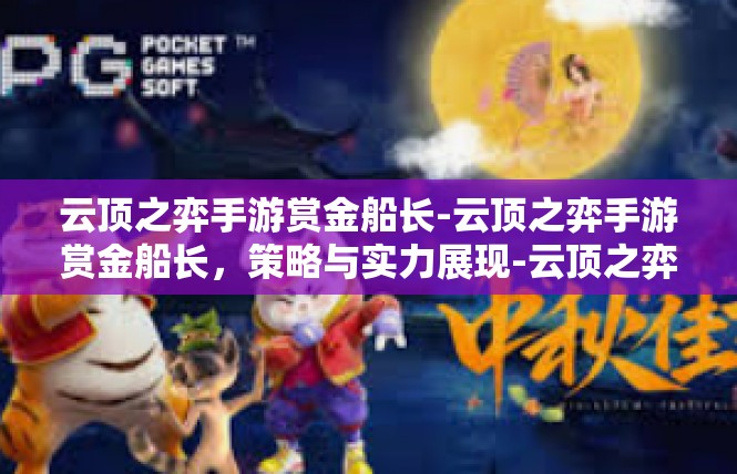 云顶之弈手游赏金船长-云顶之弈手游赏金船长，策略与实力展现-云顶之弈手游赏金船长