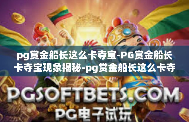 pg赏金船长这么卡夺宝-PG赏金船长卡夺宝现象揭秘-pg赏金船长这么卡夺宝