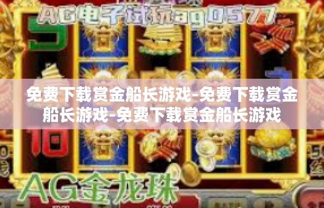 免费下载赏金船长游戏-免费下载赏金船长游戏-免费下载赏金船长游戏
