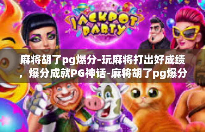 麻将胡了pg爆分-玩麻将打出好成绩，爆分成就PG神话-麻将胡了pg爆分