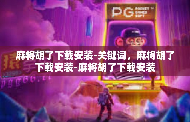 麻将胡了下载安装-关键词，麻将胡了下载安装-麻将胡了下载安装