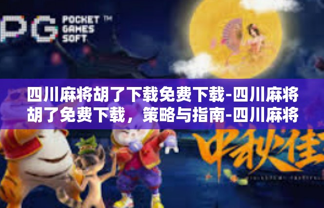 四川麻将胡了下载免费下载-四川麻将胡了免费下载，策略与指南-四川麻将胡了下载免费下载