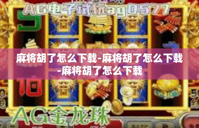麻将胡了怎么下载-麻将胡了怎么下载-麻将胡了怎么下载
