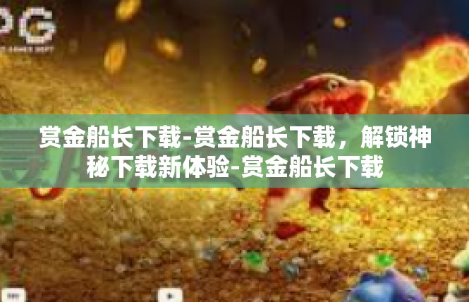 赏金船长下载-赏金船长下载，解锁神秘下载新体验-赏金船长下载