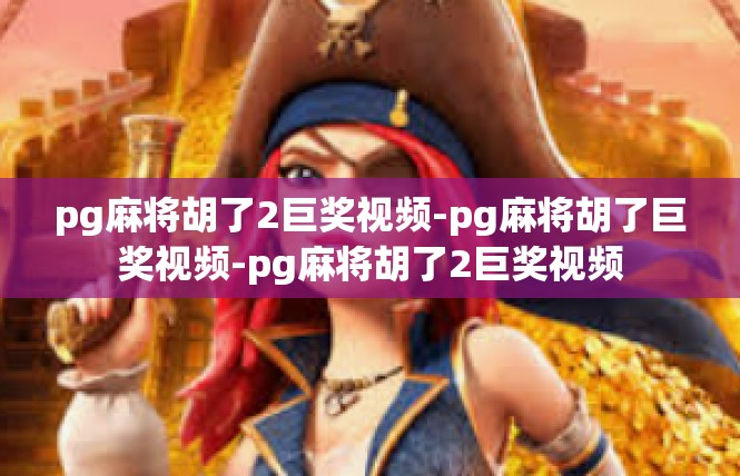 pg麻将胡了2巨奖视频-pg麻将胡了巨奖视频-pg麻将胡了2巨奖视频